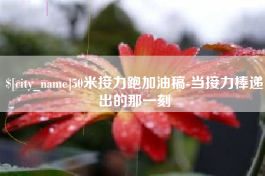 北京50米接力跑加油稿-当接力棒递出的那一刻