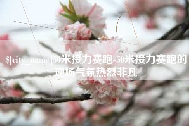 北京50米接力赛跑-50米接力赛跑的现场气氛热烈非凡