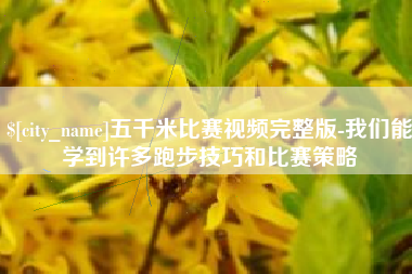 北京五千米比赛视频完整版-我们能学到许多跑步技巧和比赛策略