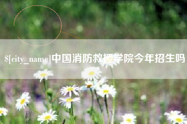 北京中国消防救援学院今年招生吗