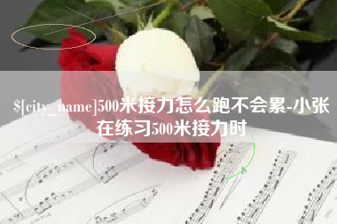 北京500米接力怎么跑不会累-小张在练习500米接力时