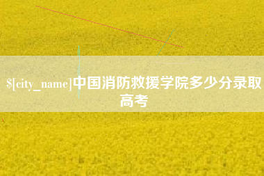 北京中国消防救援学院多少分录取高考