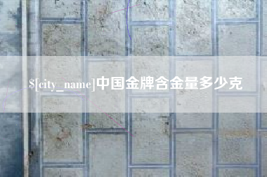 北京中国金牌含金量多少克