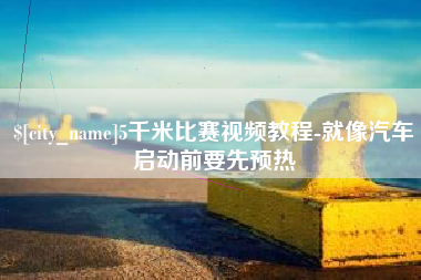 北京5千米比赛视频教程-就像汽车启动前要先预热