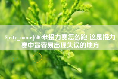 北京600米接力赛怎么跑-这是接力赛中最容易出现失误的地方