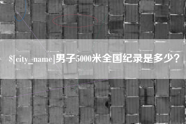 北京男子5000米全国纪录是多少？