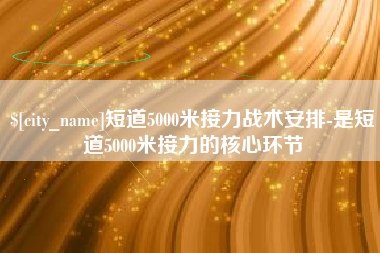 北京短道5000米接力战术安排-是短道5000米接力的核心环节