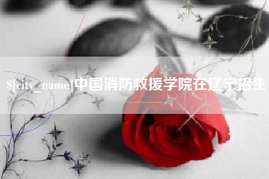 北京中国消防救援学院在辽宁招生