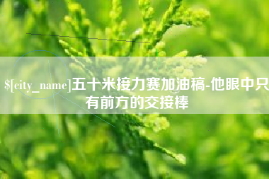 北京五十米接力赛加油稿-他眼中只有前方的交接棒