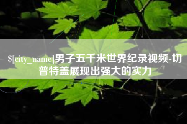 北京男子五千米世界纪录视频-切普特盖展现出强大的实力