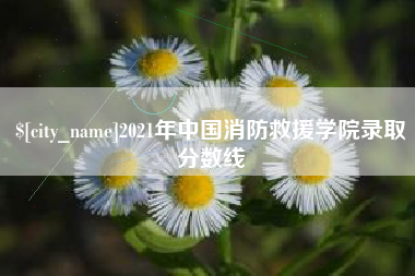 北京2021年中国消防救援学院录取分数线