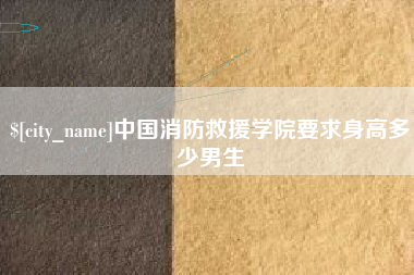 北京中国消防救援学院要求身高多少男生
