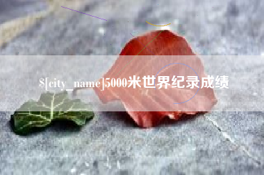 北京5000米世界纪录成绩