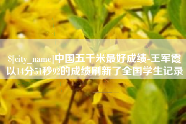 北京中国五千米最好成绩-王军霞以14分51秒92的成绩刷新了全国学生记录