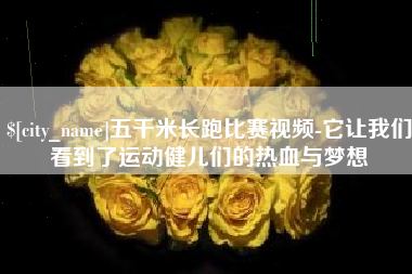 北京五千米长跑比赛视频-它让我们看到了运动健儿们的热血与梦想
