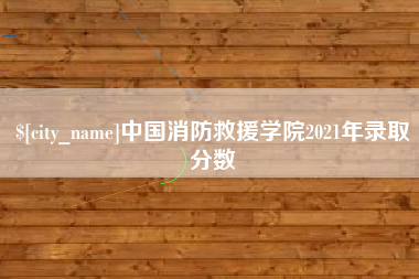 北京中国消防救援学院2021年录取分数
