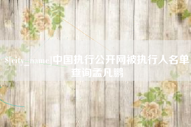 北京中国执行公开网被执行人名单查询孟凡鹏