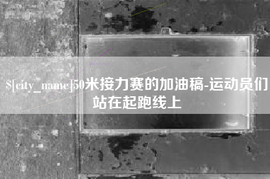 北京50米接力赛的加油稿-运动员们站在起跑线上