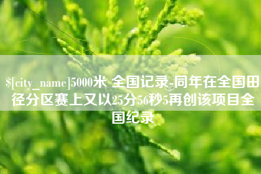 北京5000米 全国记录-同年在全国田径分区赛上又以25分56秒5再创该项目全国纪录