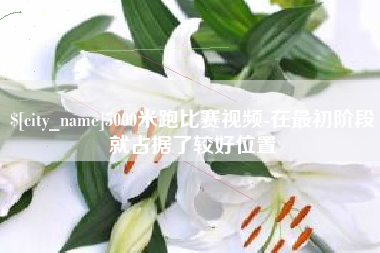 北京5000米跑比赛视频-在最初阶段就占据了较好位置