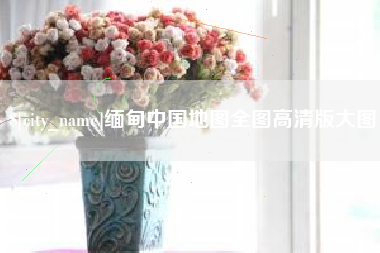 北京缅甸中国地图全图高清版大图