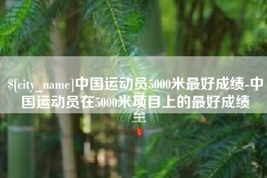 北京中国运动员5000米最好成绩-中国运动员在5000米项目上的最好成绩