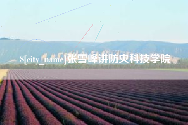 北京张雪峰讲防灾科技学院