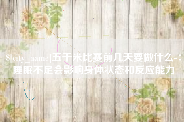北京五千米比赛前几天要做什么-：睡眠不足会影响身体状态和反应能力