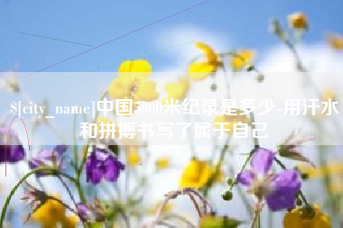 北京中国5000米纪录是多少-用汗水和拼搏书写了属于自己