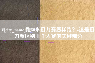 北京跑50米接力赛怎样跑？-这是接力赛区别于个人赛的关键部分