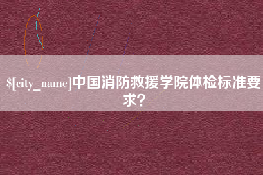 北京中国消防救援学院体检标准要求？