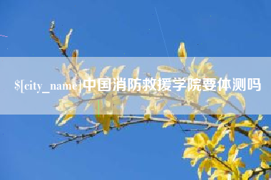 北京中国消防救援学院要体测吗
