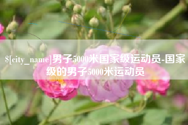 北京男子5000米国家级运动员-国家级的男子5000米运动员