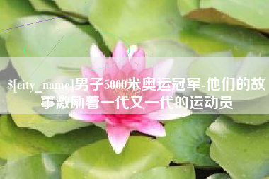 北京男子5000米奥运冠军-他们的故事激励着一代又一代的运动员