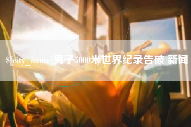 北京男子5000米世界纪录告破 新闻