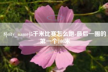 北京5千米比赛怎么跑-最后一圈的第一个100米