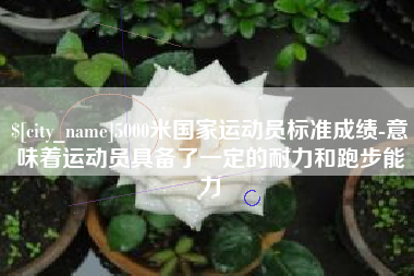 北京5000米国家运动员标准成绩-意味着运动员具备了一定的耐力和跑步能力