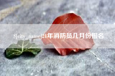 北京21年消防员几月份报名