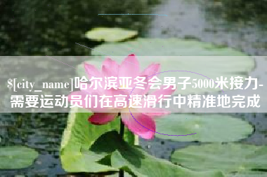 北京哈尔滨亚冬会男子5000米接力-需要运动员们在高速滑行中精准地完成