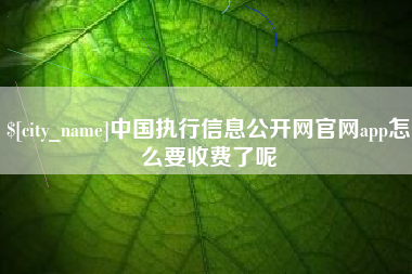 北京中国执行信息公开网官网app怎么要收费了呢
