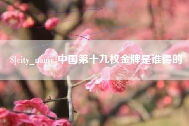 北京中国第十九枚金牌是谁得的