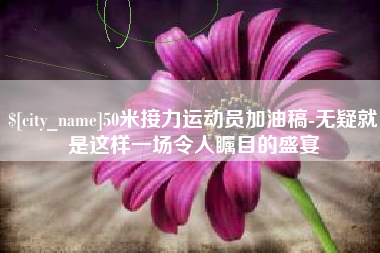 北京50米接力运动员加油稿-无疑就是这样一场令人瞩目的盛宴