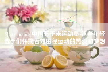 北京中国五千米运动员-这些年轻选手们怀揣着对田径运动的热爱和梦想