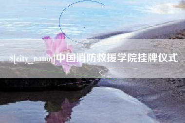 北京中国消防救援学院挂牌仪式