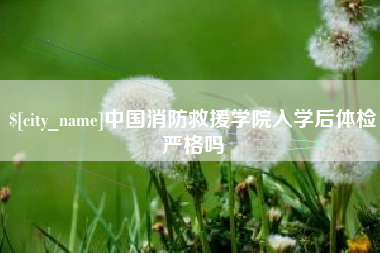 北京中国消防救援学院入学后体检严格吗