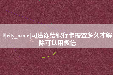 北京司法冻结银行卡需要多久才解除可以用微信