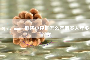 北京消防中控证怎么考取多大年龄能考